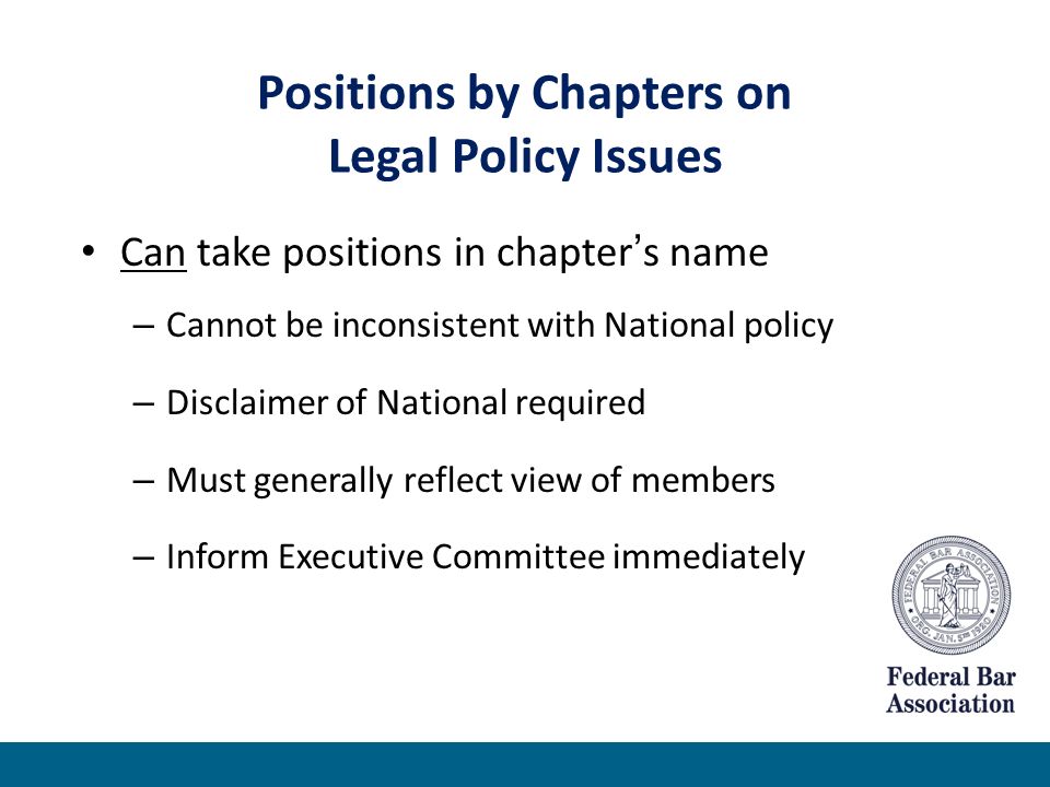 Positions by Chapters on Legal Policy Issues Can take positions in chapter’s name – Cannot be inconsistent with National policy – Disclaimer of National required – Must generally reflect view of members – Inform Executive Committee immediately