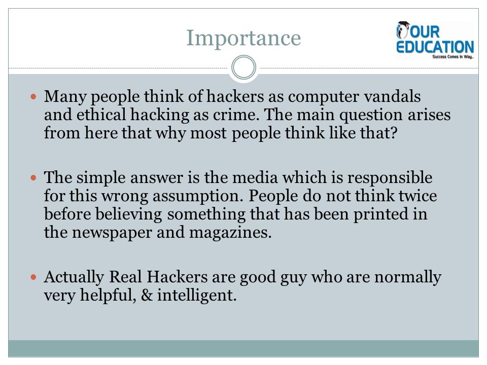 Importance Many people think of hackers as computer vandals and ethical hacking as crime.