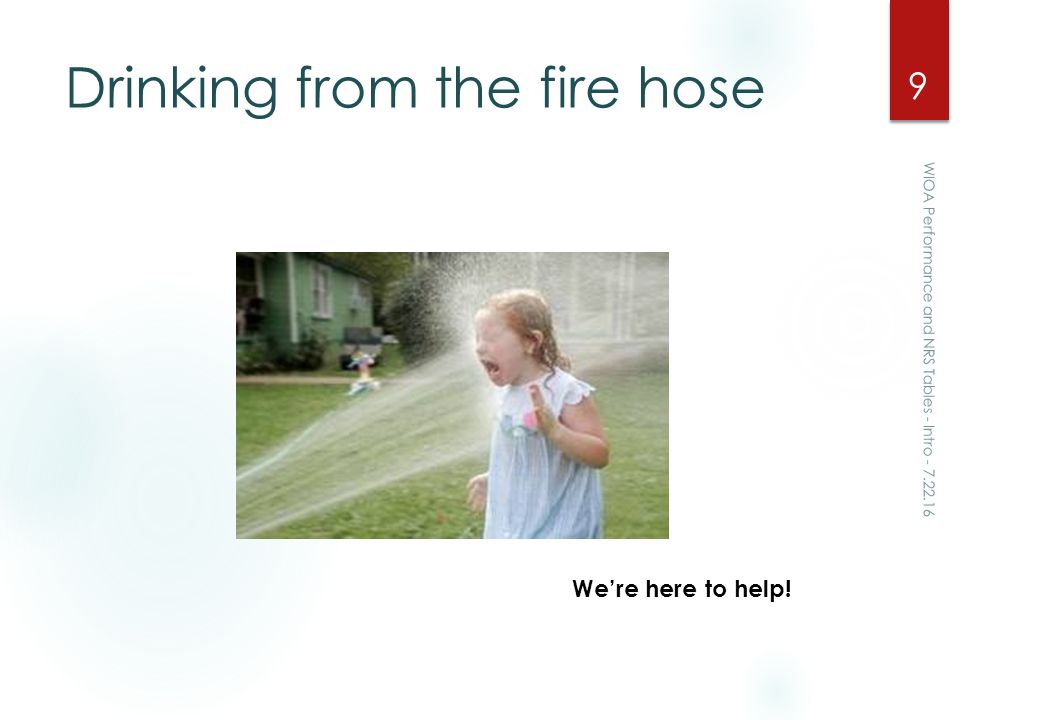 Drinking from the fire hose WIOA Performance and NRS Tables - Intro We’re here to help!