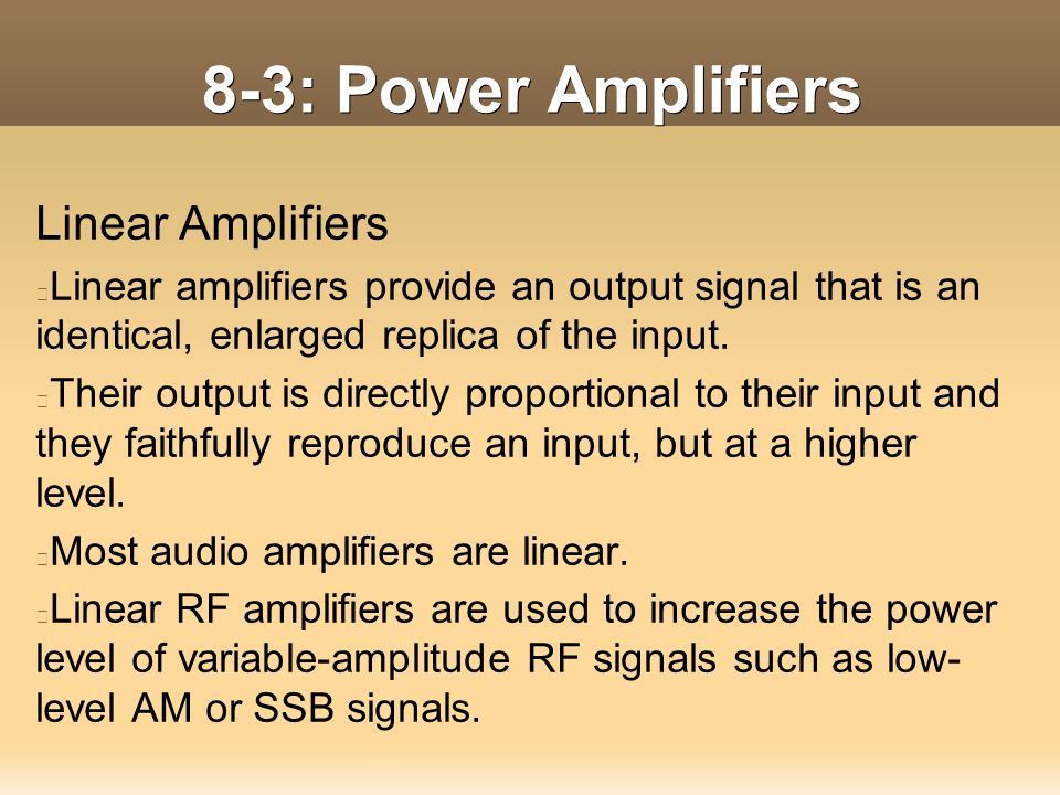 8-3: Power Amplifiers Linear Amplifiers Linear amplifiers provide an output signal that is an identical, enlarged replica of the input.