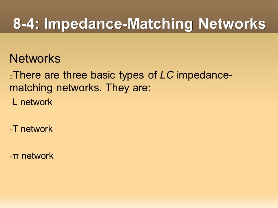 8-4: Impedance-Matching Networks Networks There are three basic types of LC impedance- matching networks.
