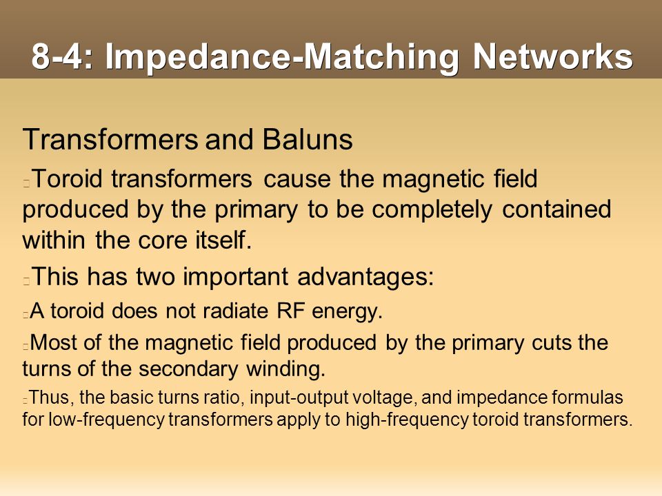 8-4: Impedance-Matching Networks Transformers and Baluns Toroid transformers cause the magnetic field produced by the primary to be completely contained within the core itself.