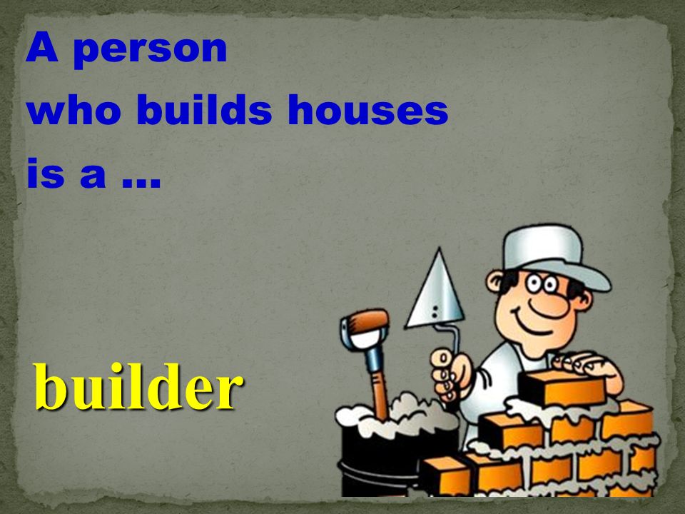 A person treats the sick animals is a … vet A person who builds houses is a  … builder. - ppt download