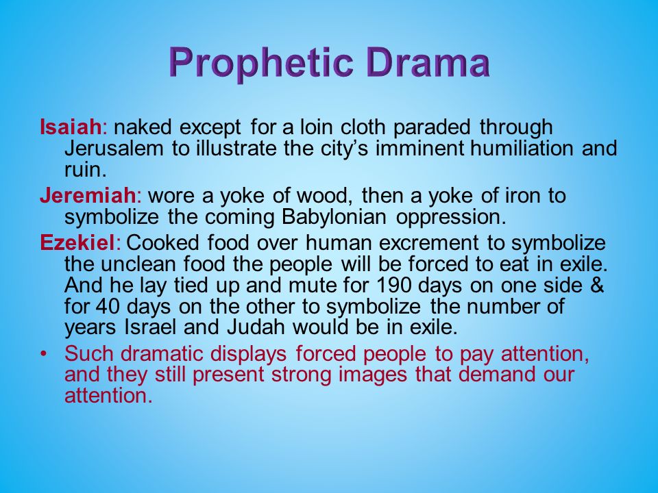 Isaiah: naked except for a loin cloth paraded through Jerusalem to illustrate the city’s imminent humiliation and ruin.