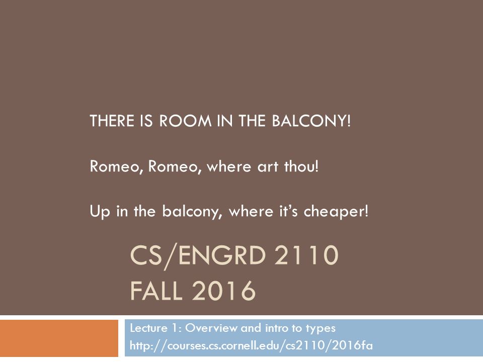 CS/ENGRD 2110 FALL 2016 Lecture 1: Overview and intro to types   THERE IS ROOM IN THE BALCONY.
