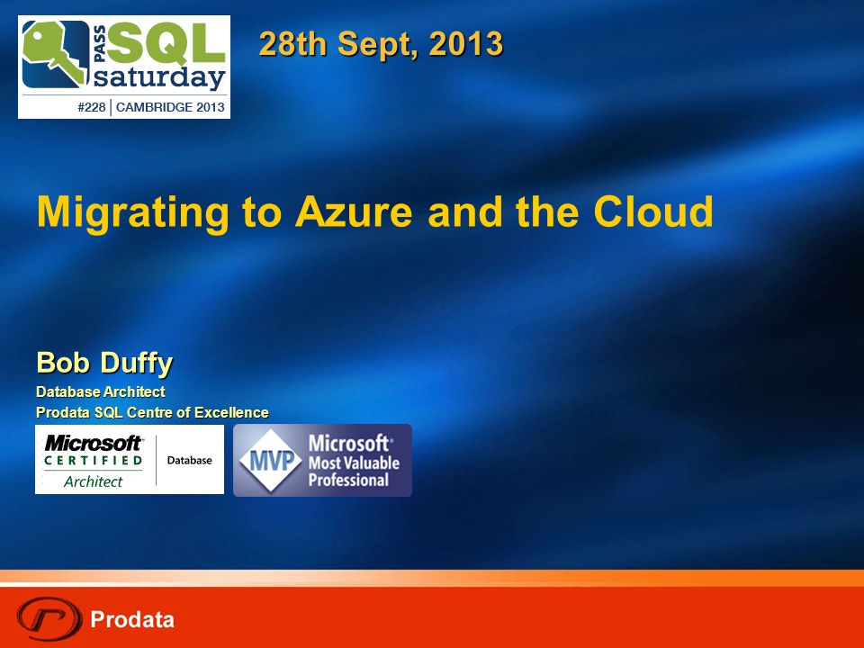 Migrating to Azure and the Cloud Bob Duffy Database Architect Prodata SQL Centre of Excellence 28th Sept, 2013
