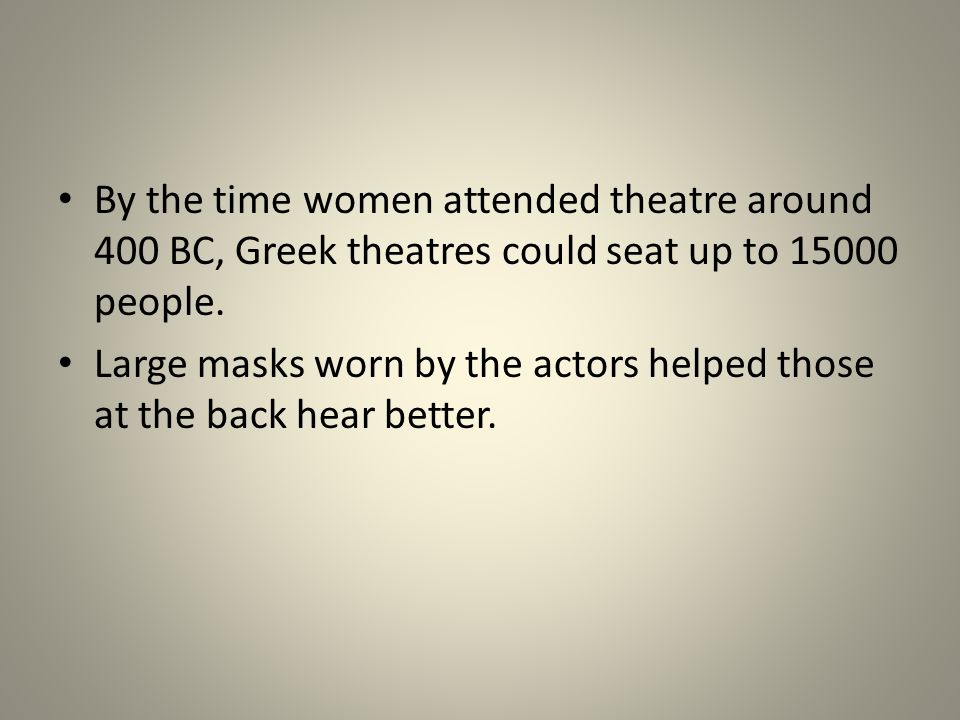 By the time women attended theatre around 400 BC, Greek theatres could seat up to people.