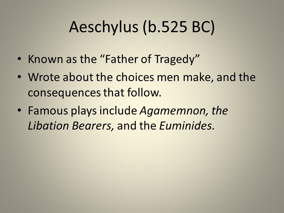 Aeschylus (b.525 BC) Known as the Father of Tragedy Wrote about the choices men make, and the consequences that follow.