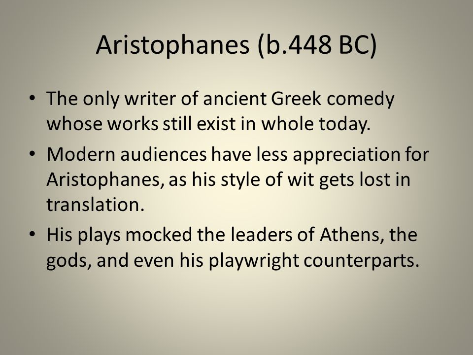 Aristophanes (b.448 BC) The only writer of ancient Greek comedy whose works still exist in whole today.