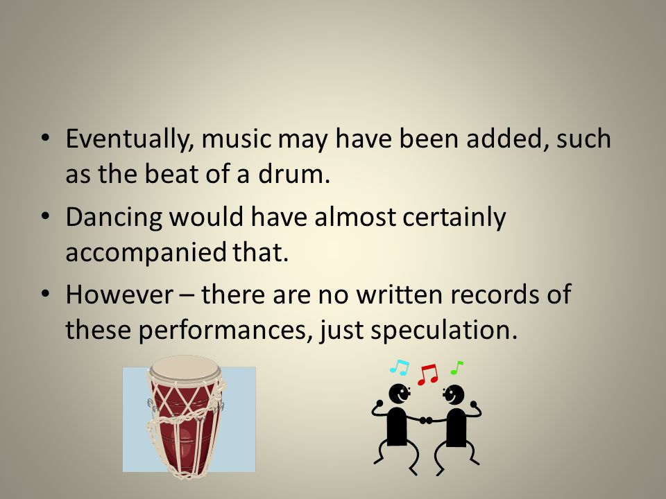 Eventually, music may have been added, such as the beat of a drum.