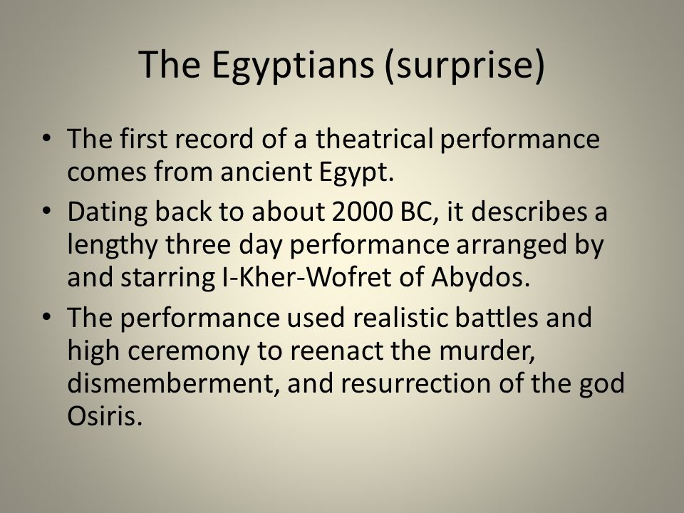 The Egyptians (surprise) The first record of a theatrical performance comes from ancient Egypt.