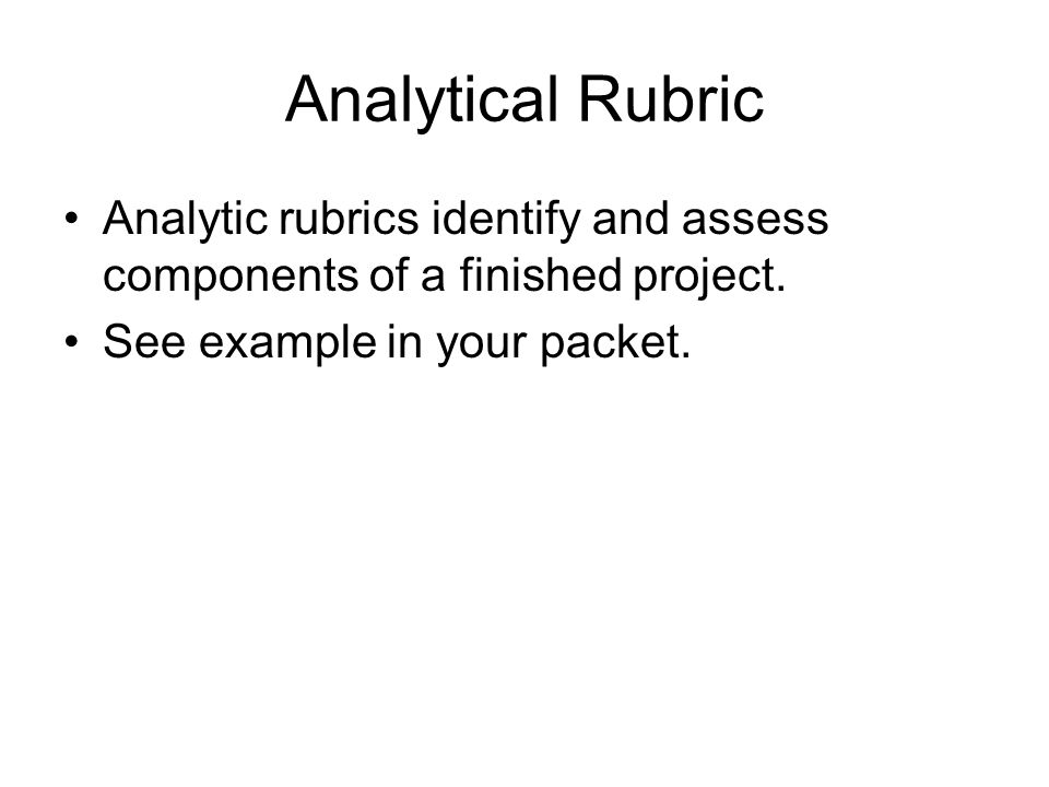 Analytical Rubric Analytic rubrics identify and assess components of a finished project.