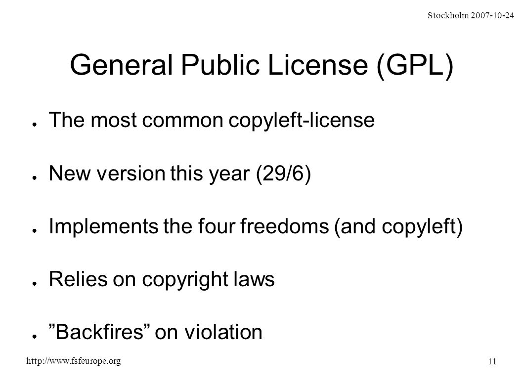 Stockholm General Public License (GPL) ● The most common copyleft-license ● New version this year (29/6) ● Implements the four freedoms (and copyleft) ● Relies on copyright laws ● Backfires on violation