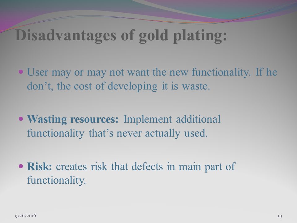 9/27/ Disadvantages of gold plating: User may or may not want the new functionality.