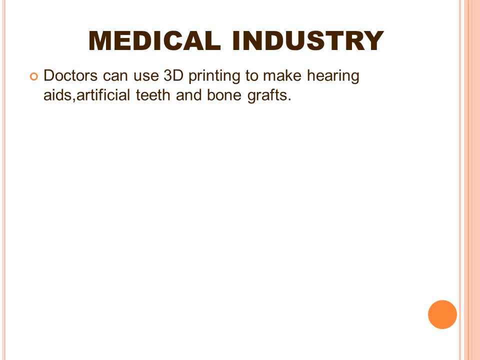 MEDICAL INDUSTRY Doctors can use 3D printing to make hearing aids,artificial teeth and bone grafts.