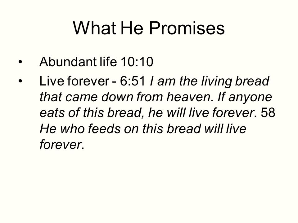 What He Promises Abundant life 10:10 Live forever - 6:51 I am the living bread that came down from heaven.