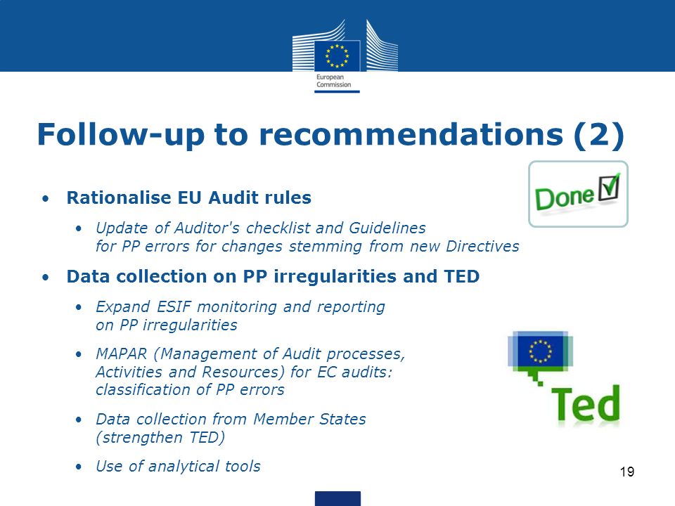 Follow-up to recommendations (2) Rationalise EU Audit rules Update of Auditor s checklist and Guidelines for PP errors for changes stemming from new Directives Data collection on PP irregularities and TED Expand ESIF monitoring and reporting on PP irregularities MAPAR (Management of Audit processes, Activities and Resources) for EC audits: classification of PP errors Data collection from Member States (strengthen TED) Use of analytical tools 19