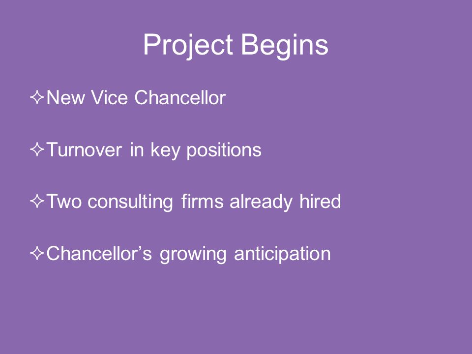 Project Begins  New Vice Chancellor  Turnover in key positions  Two consulting firms already hired  Chancellor’s growing anticipation