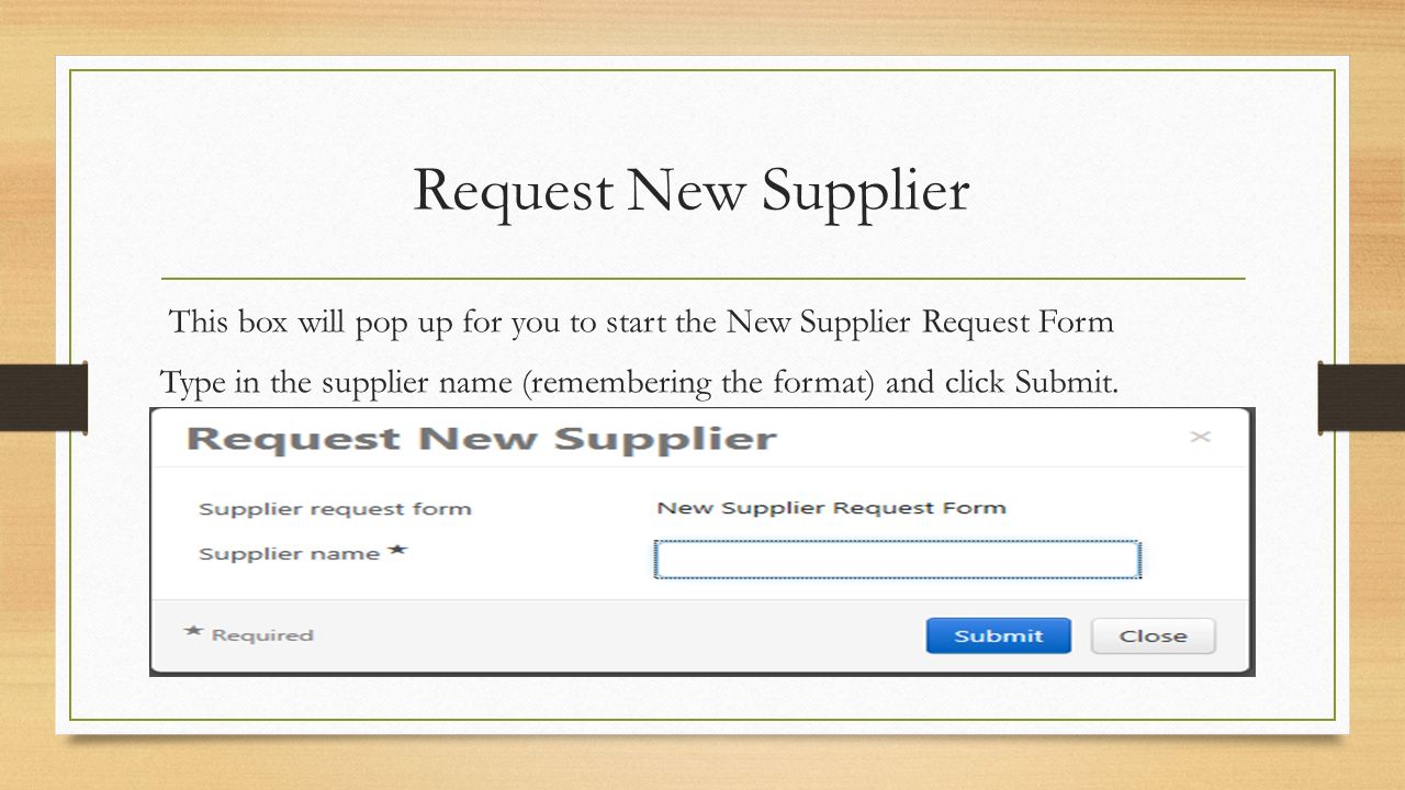 Request New Supplier This box will pop up for you to start the New Supplier Request Form Type in the supplier name (remembering the format) and click Submit.