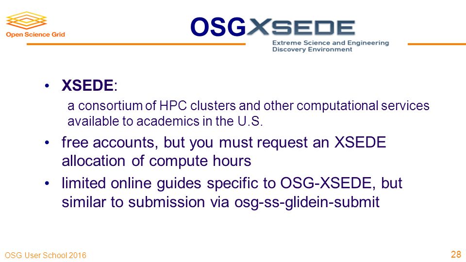 OSG User School 2016 OSG via 28 XSEDE: a consortium of HPC clusters and other computational services available to academics in the U.S.