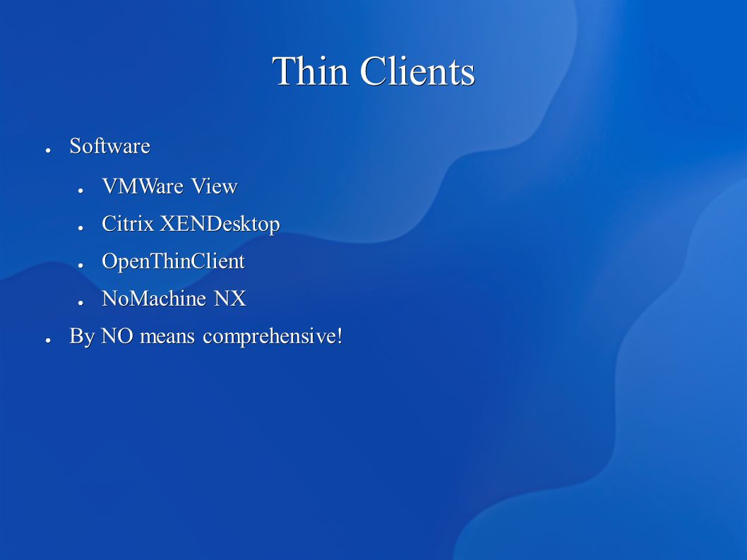 Thin Clients ● Software ● VMWare View ● Citrix XENDesktop ● OpenThinClient ● NoMachine NX ● By NO means comprehensive!