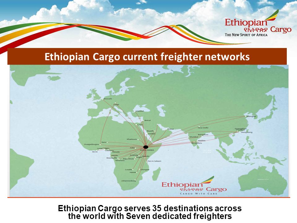 Ethiopian Cargo serves 35 destinations across the world with Seven dedicated freighters Ethiopian Cargo current freighter networks