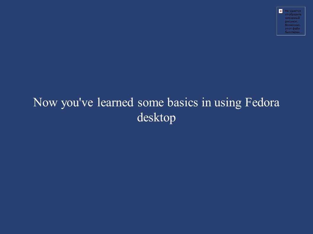 Now you ve learned some basics in using Fedora desktop