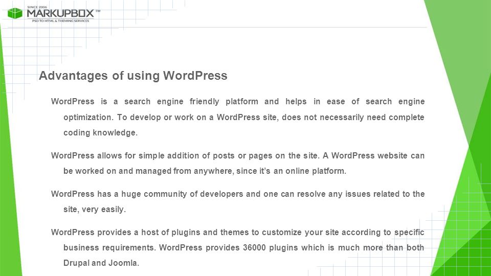 Advantages of using WordPress WordPress is a search engine friendly platform and helps in ease of search engine optimization.