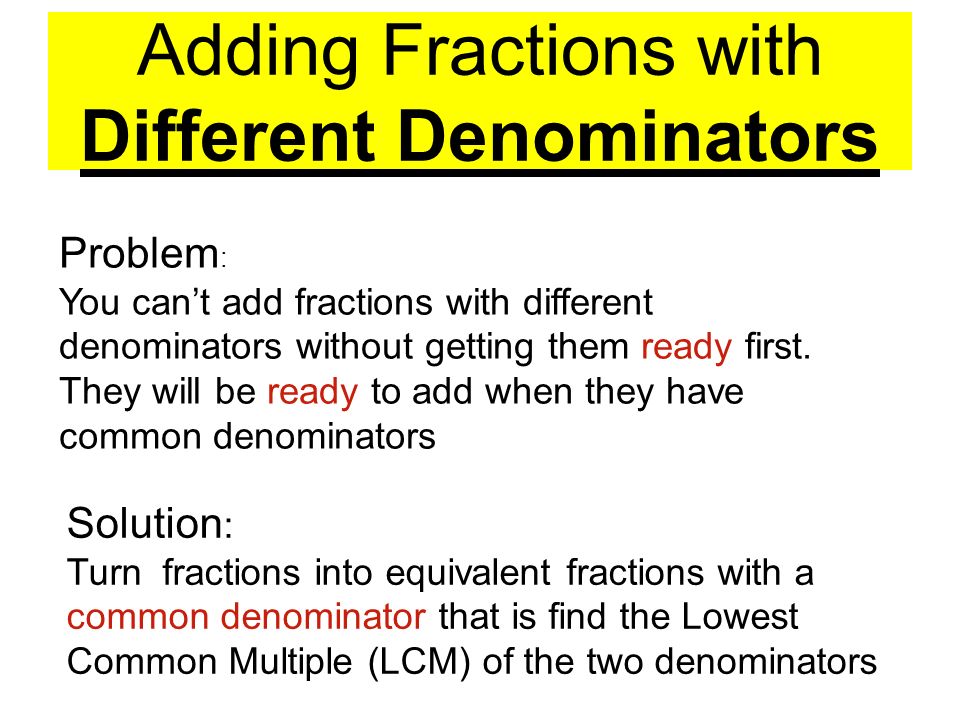 Adding Fractions with Different Denominators Problem : You can’t add fractions with different denominators without getting them ready first.