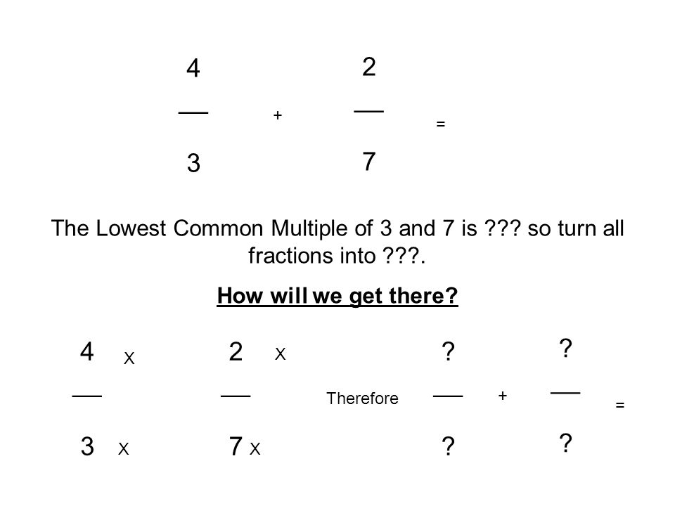 The Lowest Common Multiple of 3 and 7 is . so turn all fractions into .