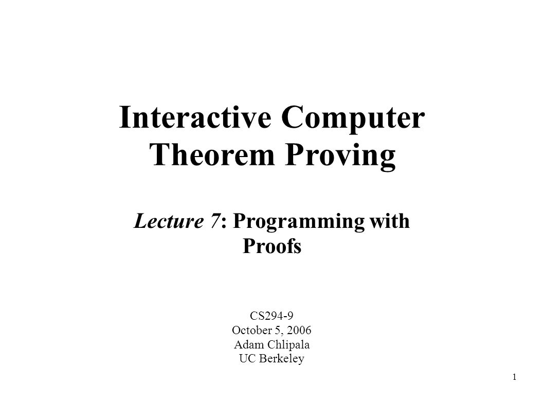 1 Interactive Computer Theorem Proving CS294-9 October 5, 2006 Adam Chlipala UC Berkeley Lecture 7: Programming with Proofs