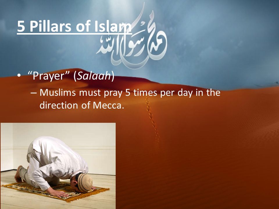 5 Pillars of Islam Prayer (Salaah) – Muslims must pray 5 times per day in the direction of Mecca.