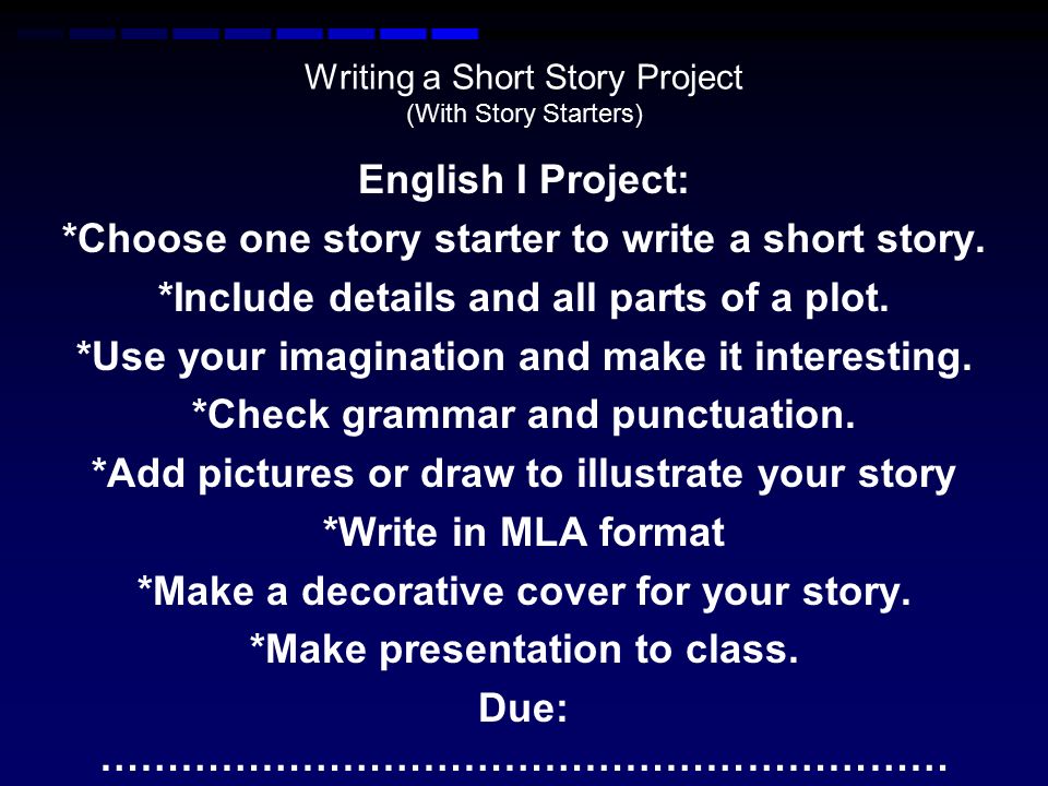 Writing a Short Story Project (With Story Starters) English I Project:  *Choose one story starter to write a short story. *Include details and all  parts. - ppt download