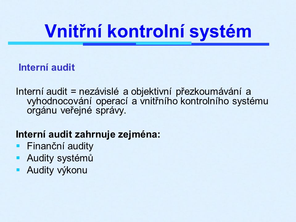 Vnitřní kontrolní systém Interní audit Interní audit = nezávislé a objektivní přezkoumávání a vyhodnocování operací a vnitřního kontrolního systému orgánu veřejné správy.