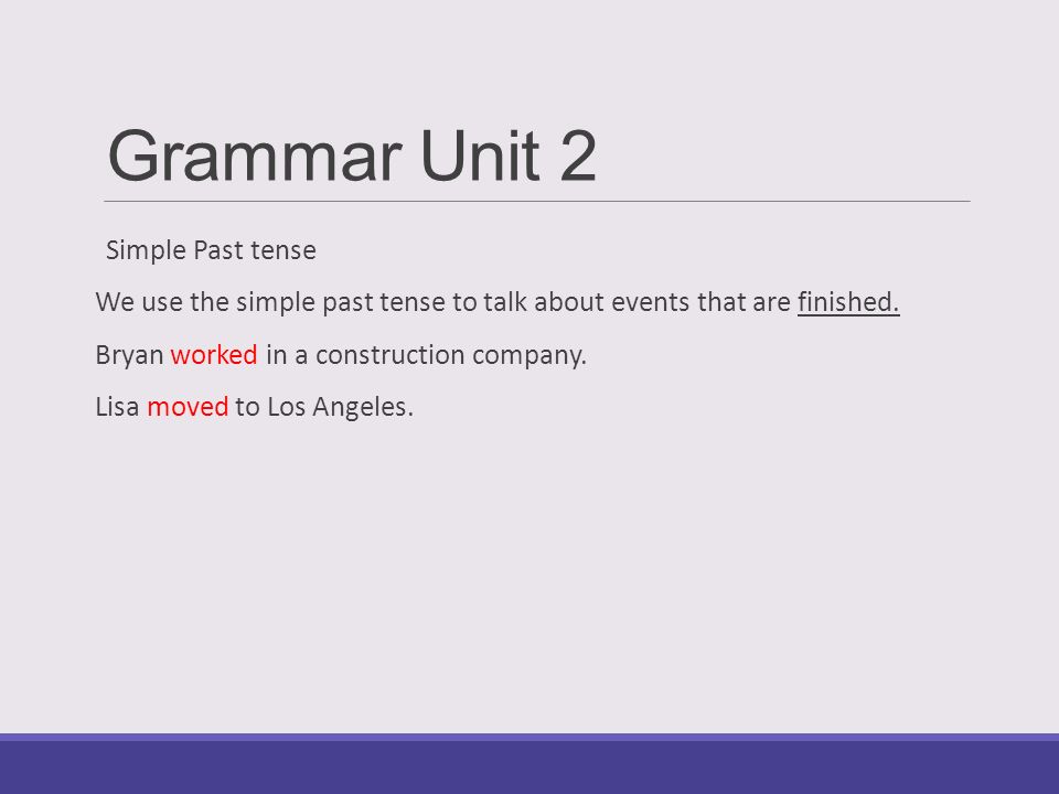 Grammar Unit 2 Simple Past tense We use the simple past tense to talk about events that are finished.