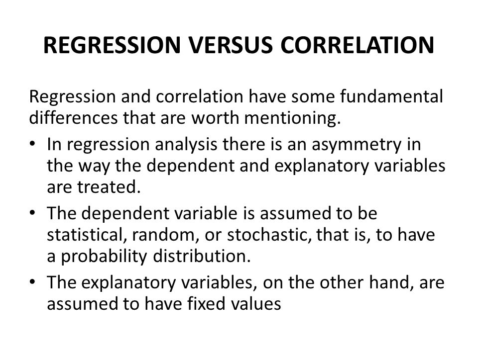 REGRESSION VERSUS CORRELATION Regression and correlation have some fundamental differences that are worth mentioning.