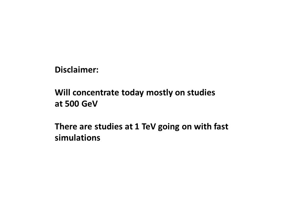 Disclaimer: Will concentrate today mostly on studies at 500 GeV There are studies at 1 TeV going on with fast simulations
