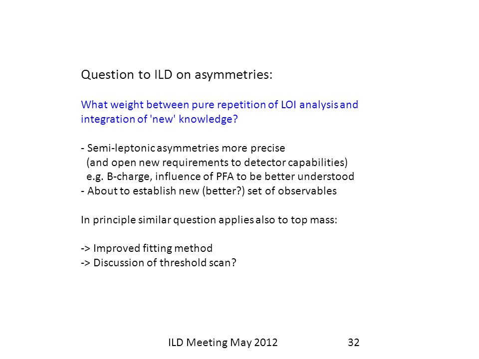ILD Meeting May Question to ILD on asymmetries: What weight between pure repetition of LOI analysis and integration of new knowledge.
