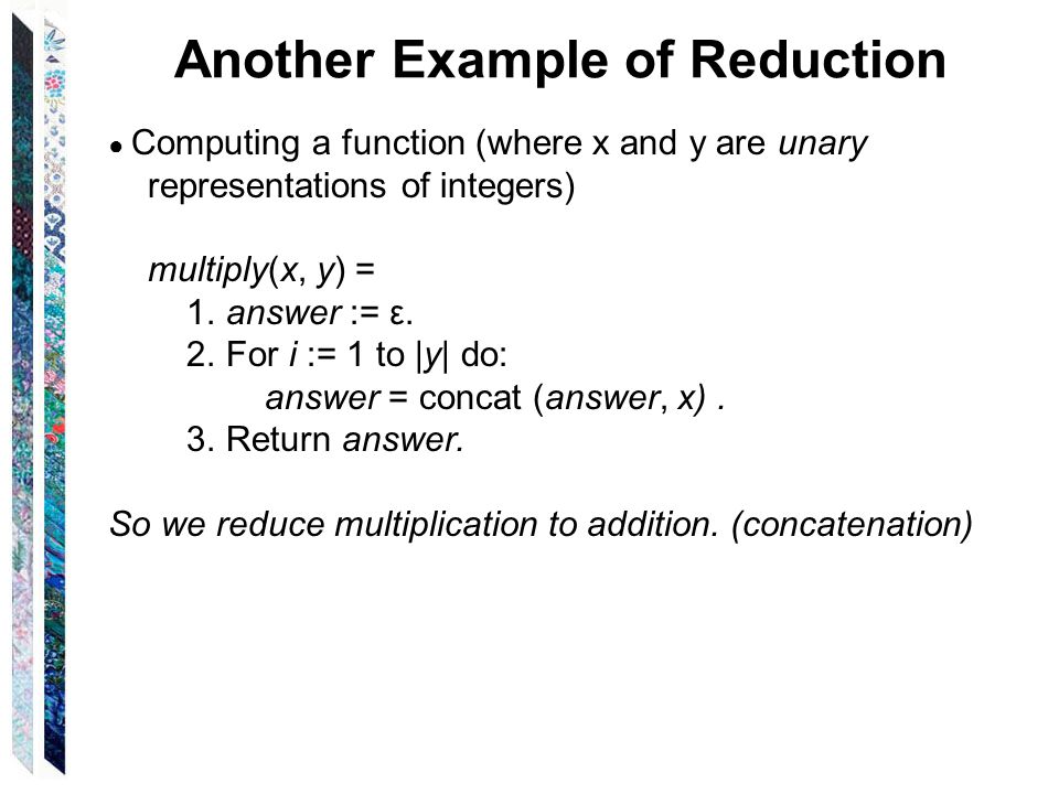 Another Example of Reduction ● Computing a function (where x and y are unary representations of integers) multiply(x, y) = 1.