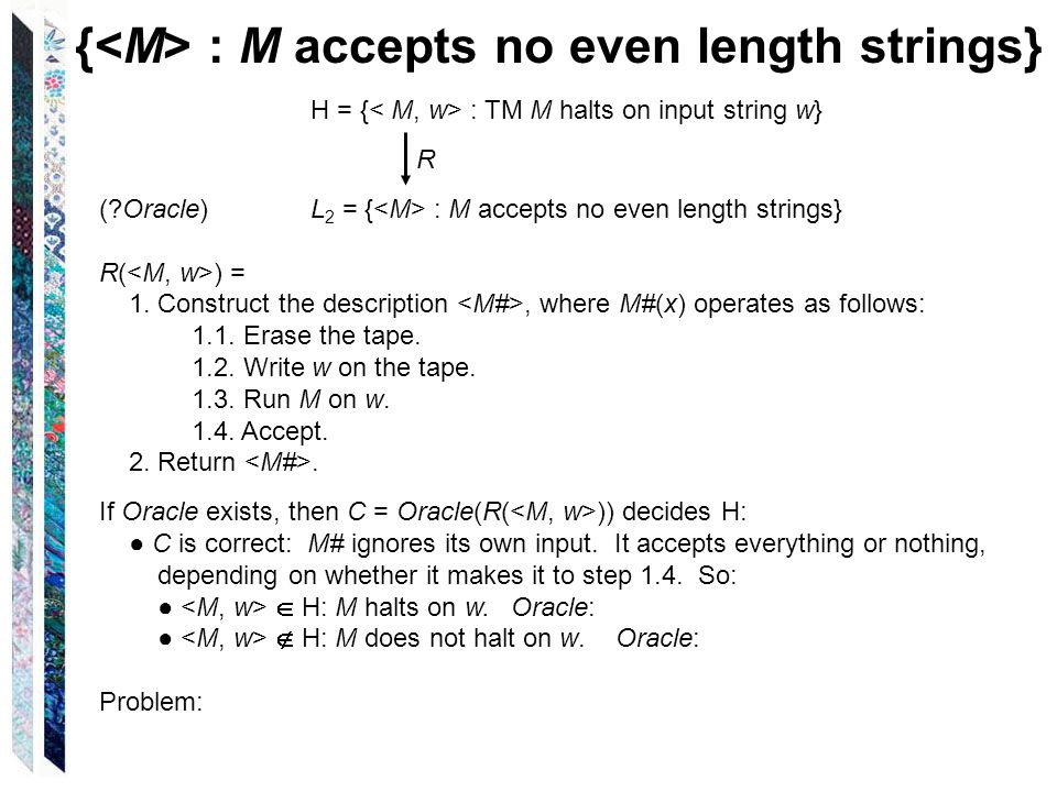 H = { : TM M halts on input string w} R ( Oracle) L 2 = { : M accepts no even length strings} R( ) = 1.