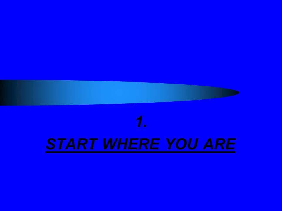 1. START WHERE YOU ARE
