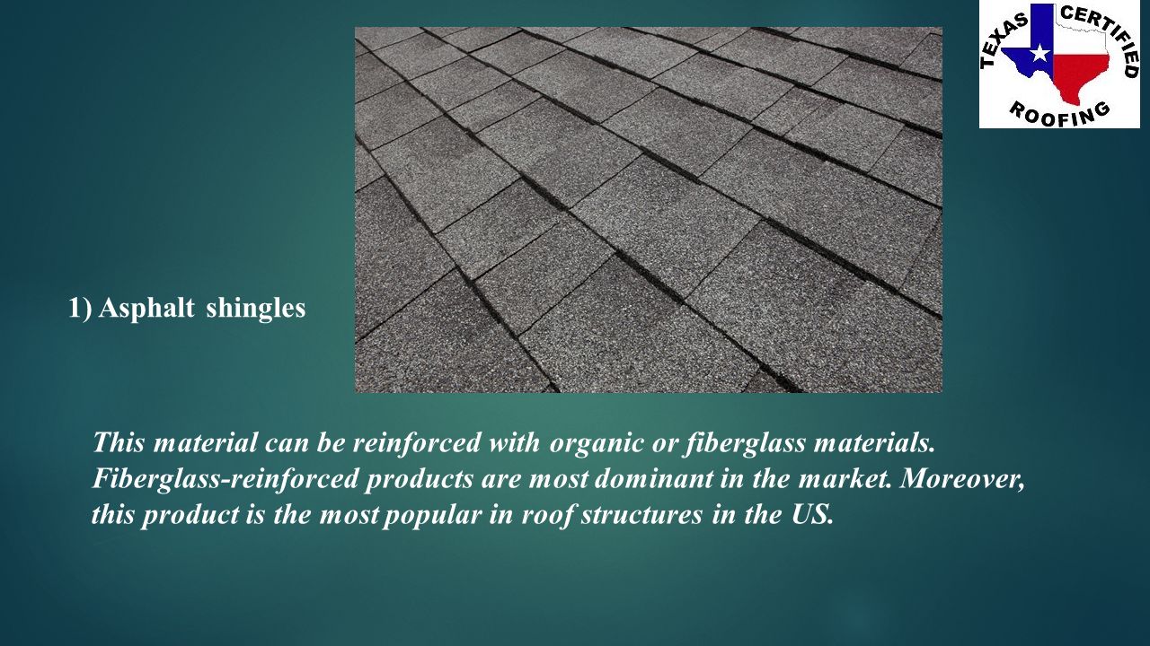 1) Asphalt shingles This material can be reinforced with organic or fiberglass materials.