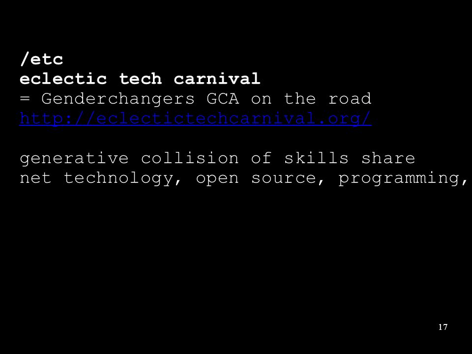 17 /etc eclectic tech carnival = Genderchangers GCA on the road   generative collision of skills share net technology, open source, programming, sys-admin, art craft and tech.