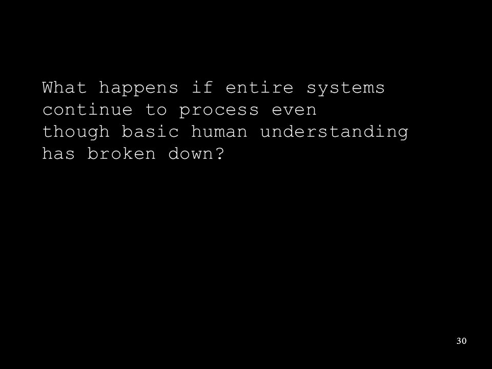 30 What happens if entire systems continue to process even though basic human understanding has broken down