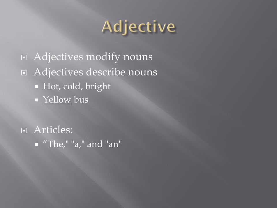  Adjectives modify nouns  Adjectives describe nouns  Hot, cold, bright  Yellow bus  Articles:  The, a, and an