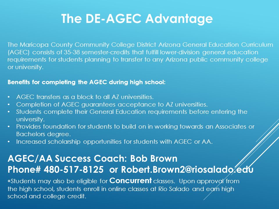 The Maricopa County Community College District Arizona General Education Curriculum (AGEC) consists of semester-credits that fulfill lower-division general education requirements for students planning to transfer to any Arizona public community college or university.