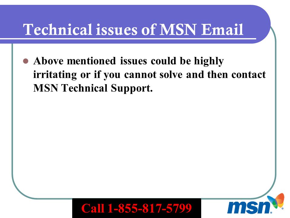 Technical issues of MSN  Above mentioned issues could be highly irritating or if you cannot solve and then contact MSN Technical Support.