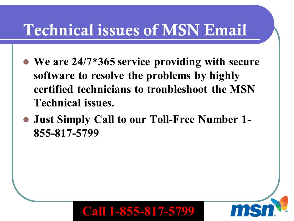 Technical issues of MSN  We are 24/7*365 service providing with secure software to resolve the problems by highly certified technicians to troubleshoot the MSN Technical issues.