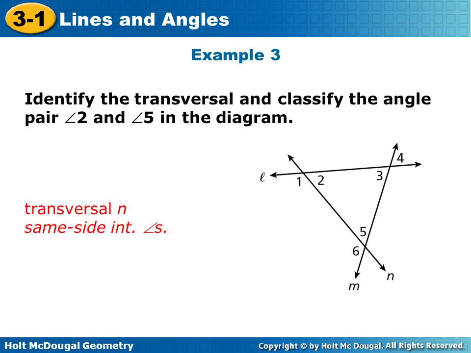Holt McDougal Geometry 3-1 Lines and Angles Example 3 Identify the transversal and classify the angle pair 2 and 5 in the diagram.