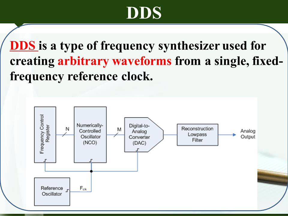 DDS DDS is a type of frequency synthesizer used for creating arbitrary waveforms from a single, fixed- frequency reference clock.